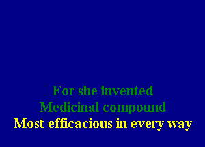 For she invented
Medicinal compound
Most efficacious in every way
