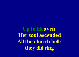 Up to Heaven
Her soul ascended
All the church bells

they did ring
