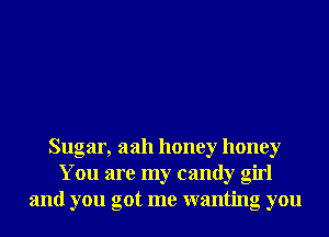 Sugar, aah honey honey
You are my candy girl
and you got me wanting you