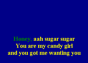 Honey, aah sugar sugar
You are my candy girl
and you got me wanting you
