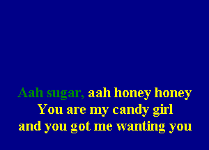Aah sugar, aah honey honey
You are my candy girl
and you got me wanting you