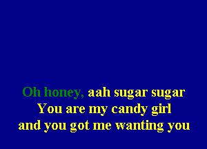 Oh honey, aah sugar sugar
You are my candy girl
and you got me wanting you