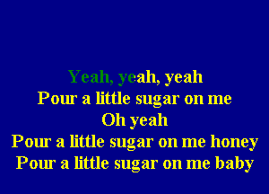 Yeah, yeah, yeah
Pour a little sugar on me
Oh yeah
Pour a little sugar on me honey
Pour a little sugar on me baby
