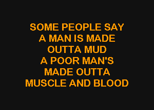 SOME PEOPLE SAY
A MAN IS MADE
OUTTA MUD

A POOR MAN'S
MADE OUTTA
MUSCLE AND BLOOD