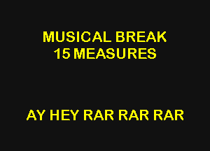 MUSICAL BREAK
15MEASURES

AY HEY RAR RAR RAR