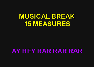 MUSICAL BREAK
15 MEASURES