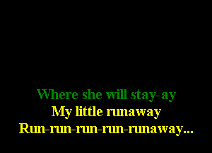 Where she will stay-ay
My little runaway
Run-run-run-run-runaway...