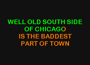 WELL OLD SOUTH SIDE
OF CHICAGO
IS THE BADDEST
PART OF TOWN