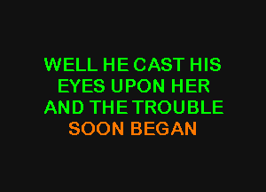 WELL HE CAST HIS
EYES UPON HER
AND THETROUBLE
SOON BEGAN

g