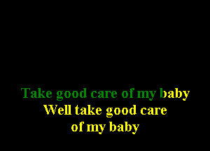 Take good care of my baby
Well take good care
of my baby