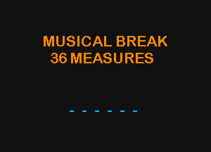 MUSICAL BREAK
36 MEASURES