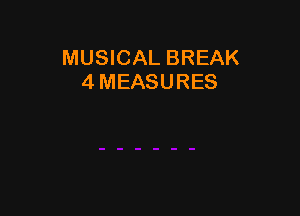 MUSICAL BREAK
4 MEASURES