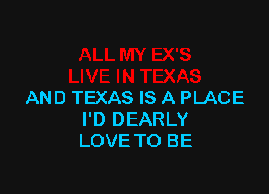AND TEXAS IS A PLACE
I'D DEARLY
LOVE TO BE