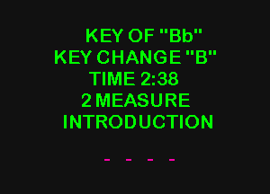 KEY OF Bb
KEY CHANGE B
TIME 2z38

2MEASURE
INTRODUCTION