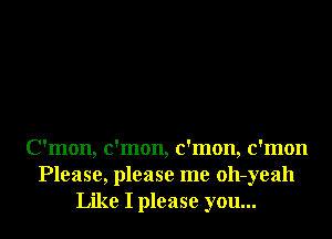 C'mon, c'mon, c'mon, c'mon
Please, please me oll-yeah
Like I please you...