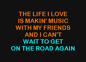 THE LIFEI LOVE
IS MAKIN' MUSIC
WITH MY FRIENDS
AND I CAN'T
WAITTO GET
ON THE ROAD AGAIN