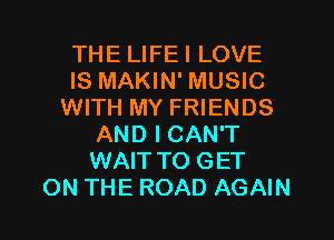 THE LIFEI LOVE
IS MAKIN' MUSIC
WITH MY FRIENDS
AND I CAN'T
WAITTO GET
ON THE ROAD AGAIN