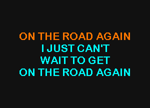 ON THE ROAD AGAIN
I JUST CAN'T

WAIT TO GET
ON THE ROAD AGAIN