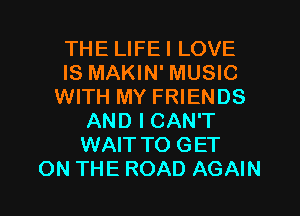 THE LIFEI LOVE
IS MAKIN' MUSIC
WITH MY FRIENDS
AND I CAN'T
WAITTO GET
ON THE ROAD AGAIN