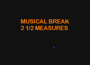 MUSICAL BREAK
2 1l2 MEASURES
