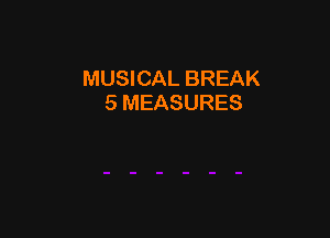 MUSICAL BREAK
5 MEASURES