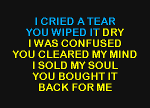 I CRIED ATEAR
YOU WIPED IT DRY
IWAS CONFUSED
YOU CLEARED MY MIND
I SOLD MY SOUL
YOU BOUGHT IT
BACK FOR ME