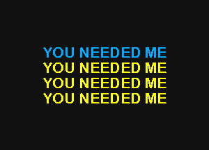 YOU NEEDED ME
YOU NEEDED ME

YOU NEEDED ME
YOU NEEDED ME