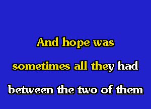 And hope was
sometimes all they had

between the two of them