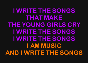 I AM MUSIC
AND I WRITE THE SONGS