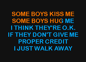 SOME BOYS KISS ME
SOME BOYS HUG ME
ITHINKTHEY'RE O.K.
IF THEY DON'T GIVE ME
PROPER CREDIT
IJUST WALK AWAY