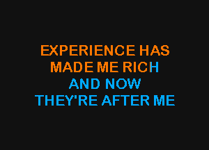 EXPERIENCE HAS
MADE ME RICH
AND NOW
THEY'RE AFTER ME

g