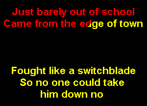 Just barely out of school
Came from the edge of town

Fought like a switchblade
So no one could take
him down no