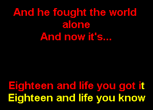 And he fought the world
alone
And now it's...

Eighteen and life you got it
Eighteen and life you know