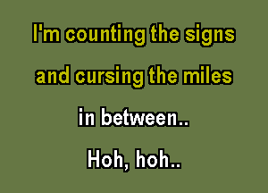 I'm counting the signs

and cursing the miles

in between..

Hoh,hoh