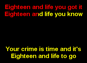 Eighteen and life you got it
Eighteen and life you know

Your crime is time and it's
Eighteen and life to go