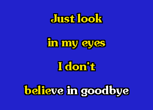 Just look
in my eyw

ldonT

believe in goodbye