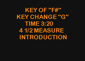 KEY OF Fif'
KEY CHANGE G
TIME 3220
4 112 MEASURE

INTRODUCTION