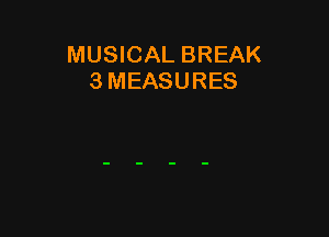 MUSICAL BREAK
3 MEASURES