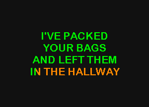 I'VE PACKED
YOUR BAGS

AND LEFT TH EM
IN THE HALLWAY