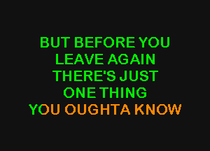 BUT BEFORE YOU
LEAVE AGAIN

THERE'SJUST
ONETHING
YOU OUGHTA KNOW