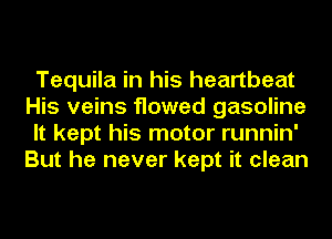 Tequila in his heartbeat
His veins flowed gasoline
It kept his motor runnin'
But he never kept it clean