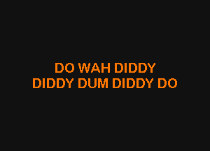 DO WAH DIDDY

DIDDY DUM DIDDY D0