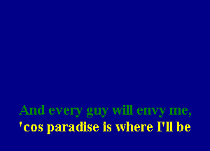 And every guy will envy me,
'cos paradise is where I'll be