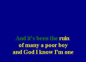 And it's been the ruin
of many a poor boy
and God I know I'm one