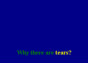 Why there are tears?