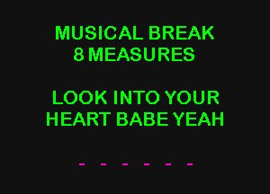 MUSICAL BREAK
8 MEASURES

LOOK INTO YOUR
HEART BABE YEAH