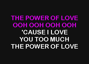 'CAUSEI LOVE
YOU TOO MUCH
THE POWER OF LOVE
