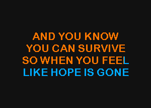 AND YOU KNOW
YOU CAN SURVIVE
SO WHEN YOU FEEL
LIKE HOPE IS GONE

g