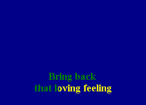 Bring back
that loving feeling