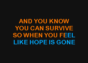 AND YOU KNOW
YOU CAN SURVIVE
SO WHEN YOU FEEL
LIKE HOPE IS GONE

g